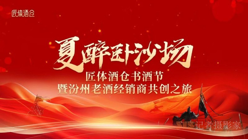 《夏醉臥沙場》匠體酒倉書酒節(jié)暨汾州老酒經(jīng)銷商共創(chuàng)之旅圓滿舉辦